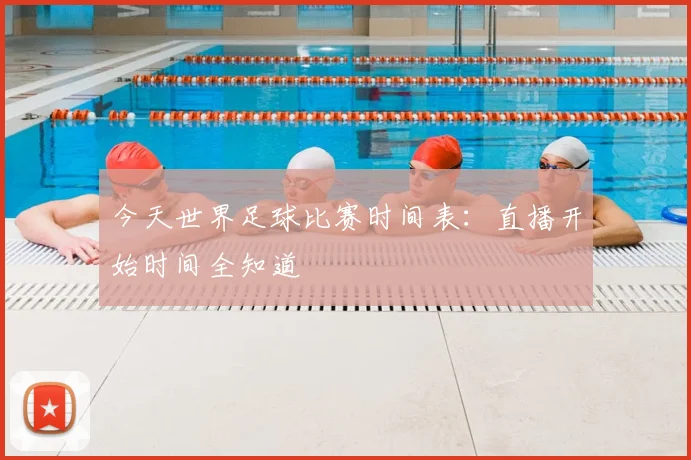 今天世界足球比赛时间表：直播开始时间全知道