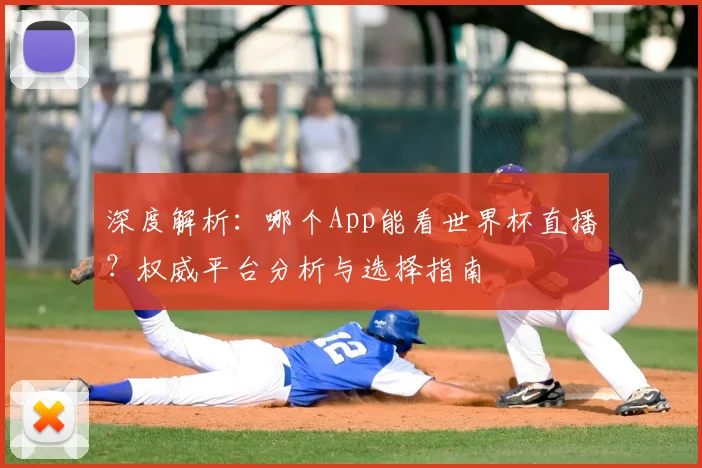 深度解析：哪个App能看世界杯直播？权威平台分析与选择指南
