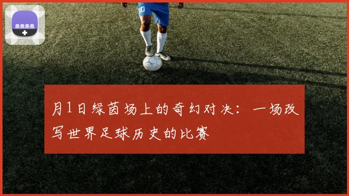 月1日绿茵场上的奇幻对决:一场改写世界足球历史的比赛