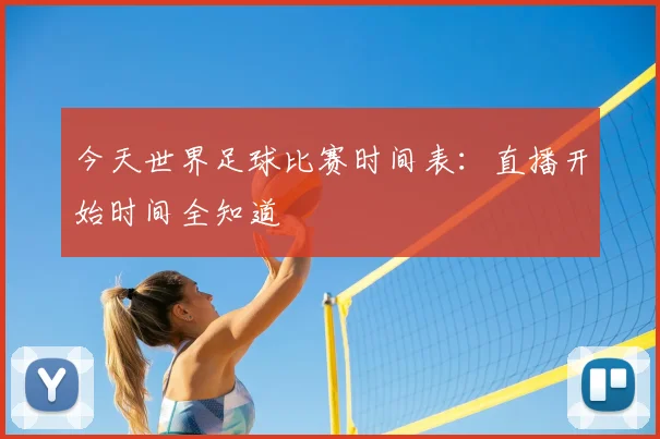今天世界足球比赛时间表：直播开始时间全知道