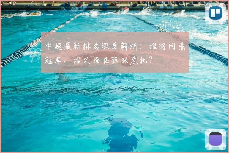 中超最新排名深度解析:谁将问鼎冠军,谁又面临降级危机?