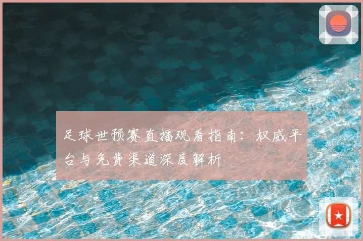 足球世预赛直播观看指南:权威平台与免费渠道深度解析