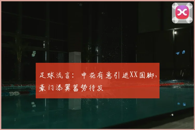 足球流言：申花有意引进XX国脚，豪门添翼蓄势待发