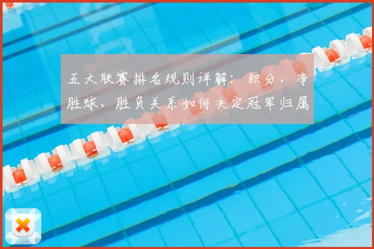 五大联赛排名规则详解：积分、净胜球、胜负关系如何决定冠军归属？