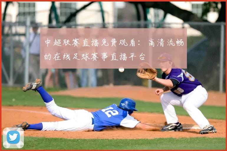 中超联赛直播免费观看：高清流畅的在线足球赛事直播平台