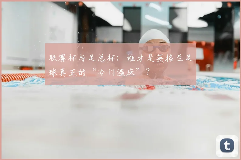 联赛杯与足总杯：谁才是英格兰足球真正的“冷门温床”？